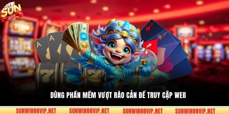 Dùng phần mềm vượt rào cản để truy cập web