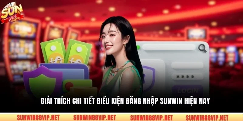 Giải thích chi tiết điều kiện đăng nhập Sunwin hiện nay