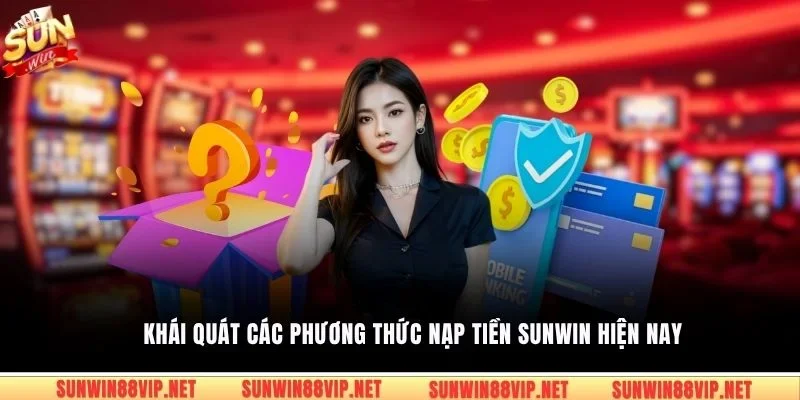  Khái quát các phương thức nạp tiền Sunwin hiện nay 