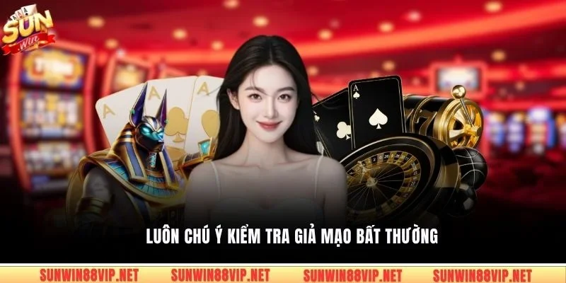 Luôn chú ý kiểm tra giả mạo bất thường