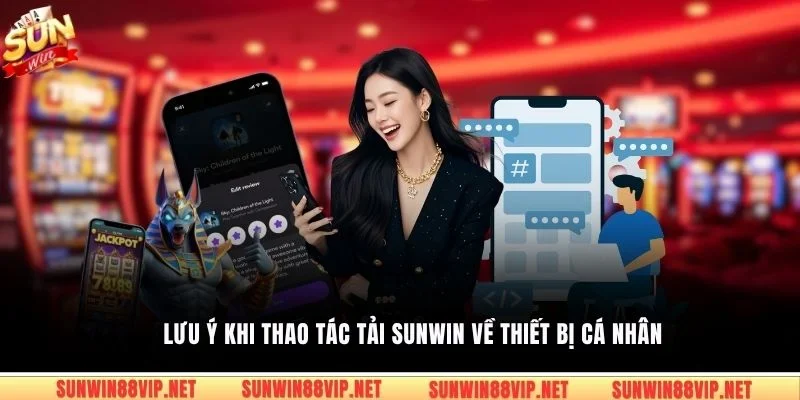 Lưu ý khi thao tác tải Sunwin về thiết bị cá nhân