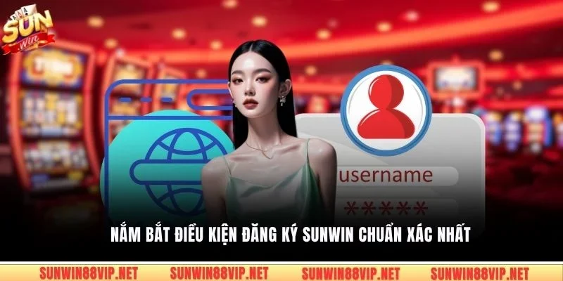 Nắm bắt điều kiện đăng ký Sunwin chuẩn xác nhất