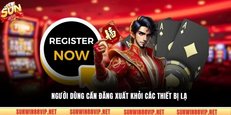 Người dùng cần đăng xuất khỏi các thiết bị lạ