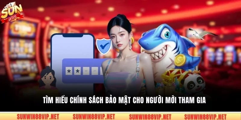 Tìm hiểu chính sách bảo mật cho người mới tham gia