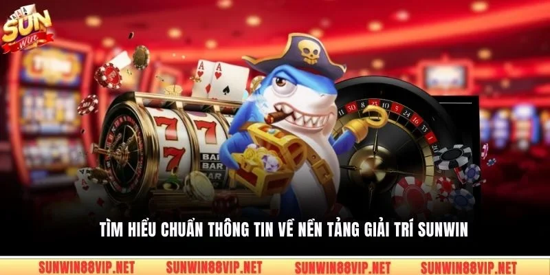 Tìm hiểu chuẩn thông tin về nền tảng giải trí Sunwin